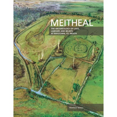 Meitheal. The Archaeology of Lives, Labours and Beliefs at Raystown, Co. Meath.