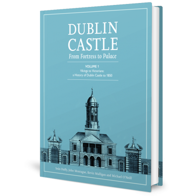 Dublin Castle: From Fortress to Palace Volume 1: